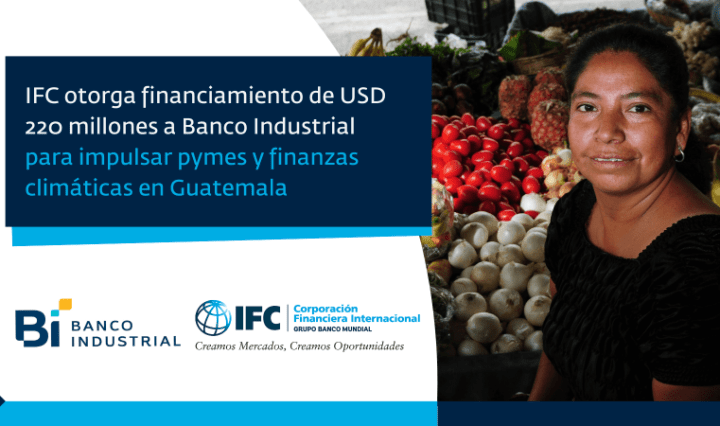 IFC otorga financiamiento a Banco Industrial para impulsar finanzas climáticas y pymes en Guatemala